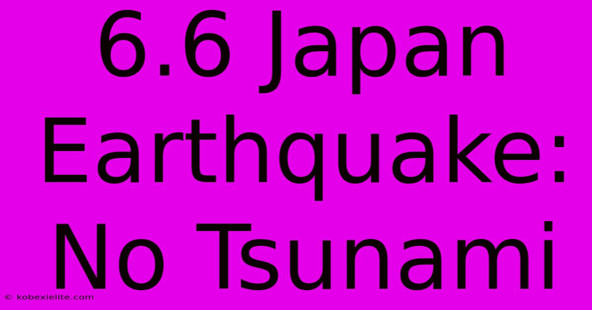 6.6 Japan Earthquake: No Tsunami