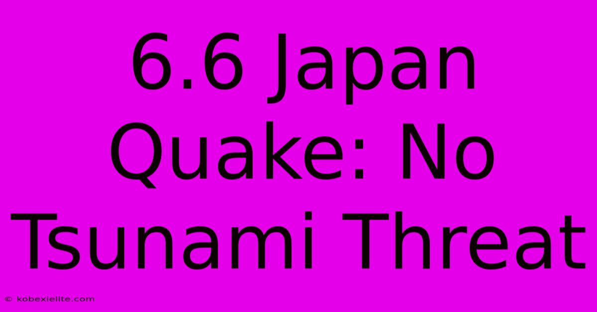 6.6 Japan Quake: No Tsunami Threat