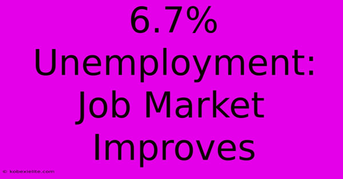 6.7% Unemployment: Job Market Improves