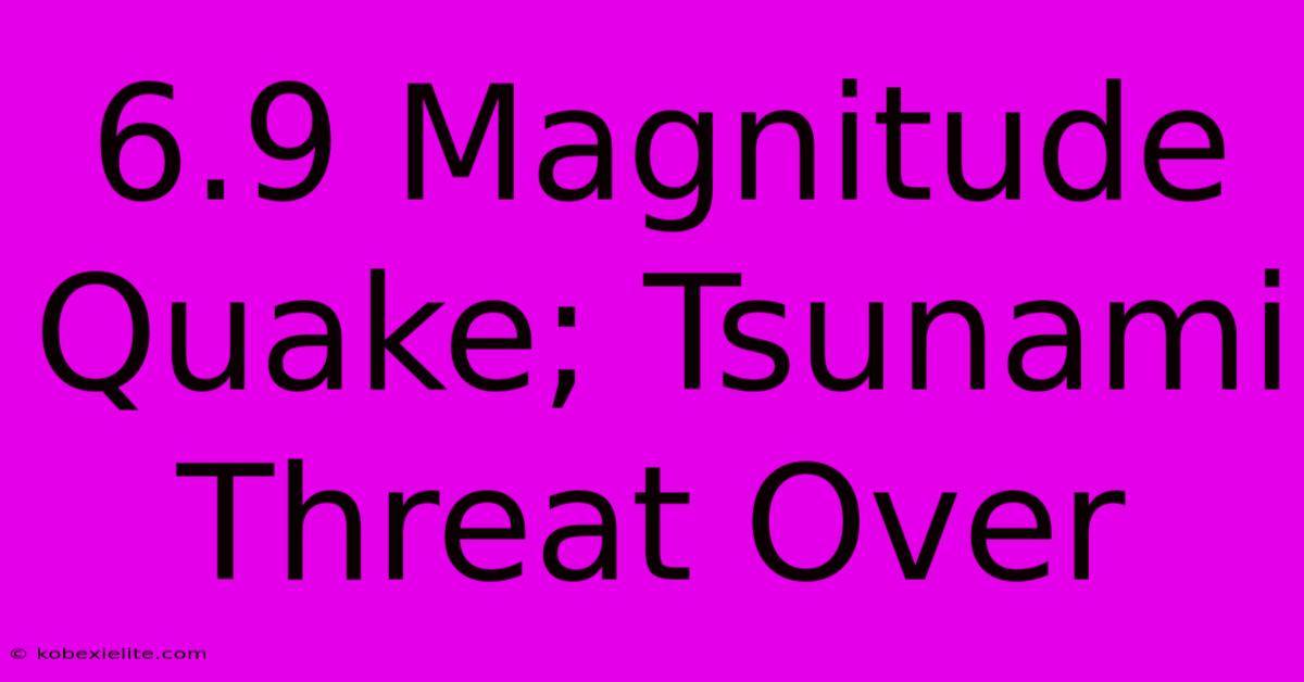 6.9 Magnitude Quake; Tsunami Threat Over