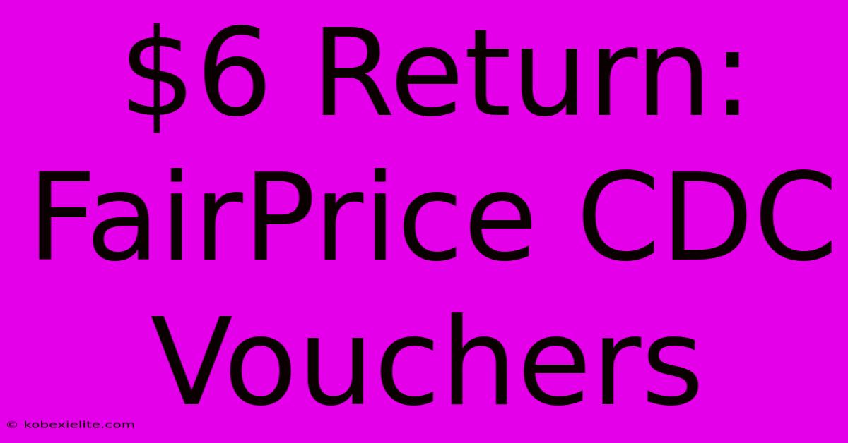 $6 Return: FairPrice CDC Vouchers