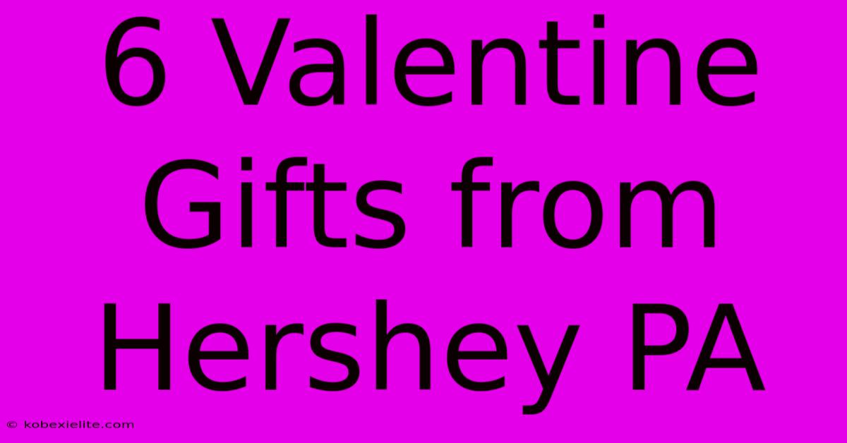 6 Valentine Gifts From Hershey PA