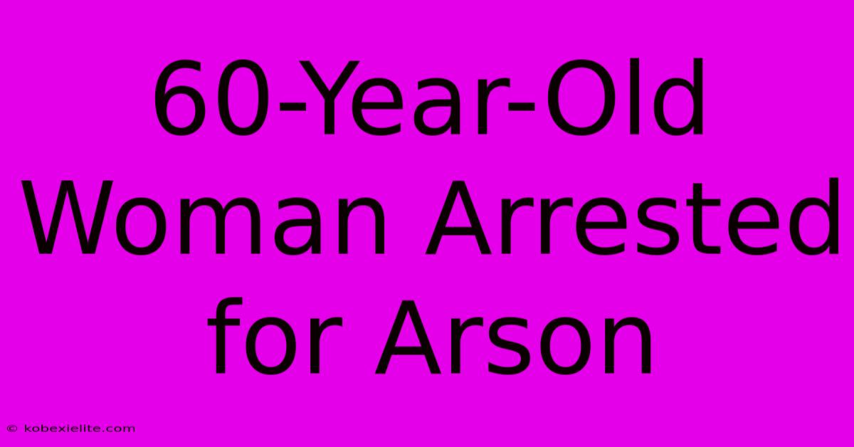 60-Year-Old Woman Arrested For Arson