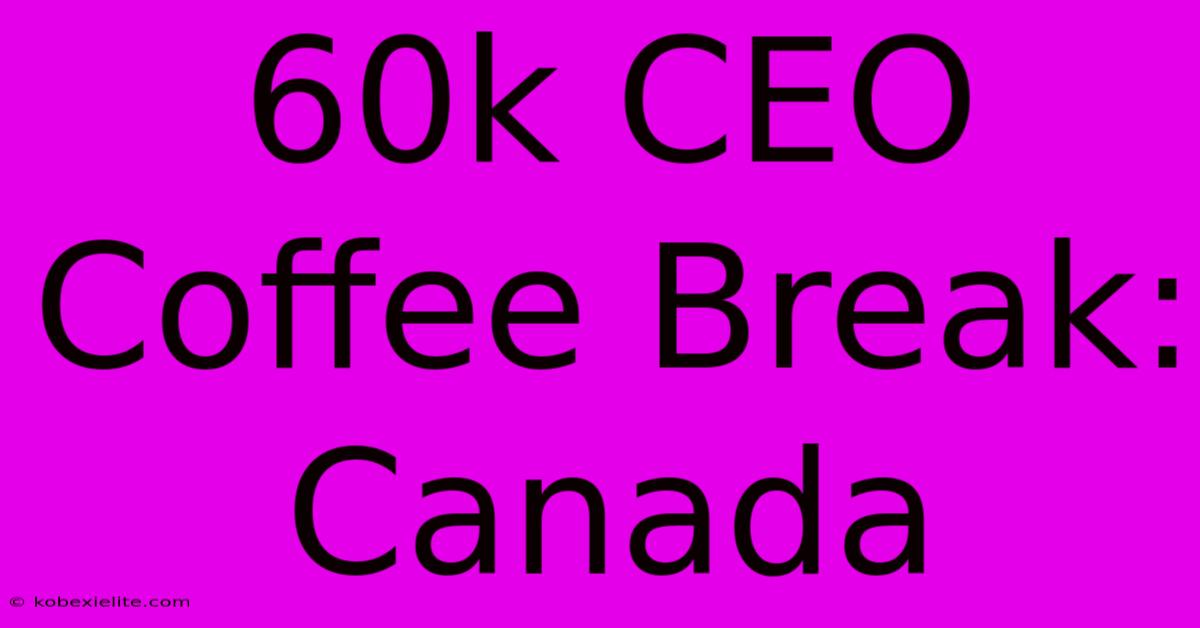 60k CEO Coffee Break: Canada