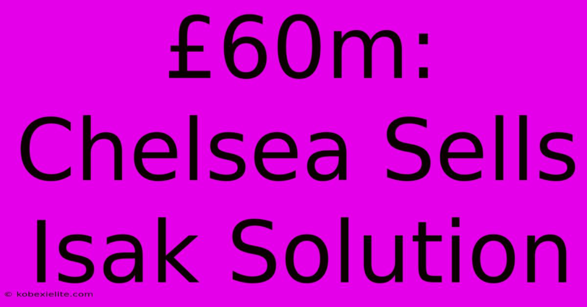 £60m: Chelsea Sells Isak Solution