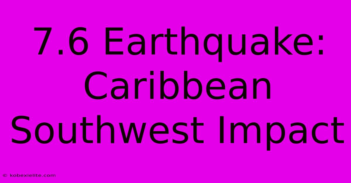 7.6 Earthquake: Caribbean Southwest Impact