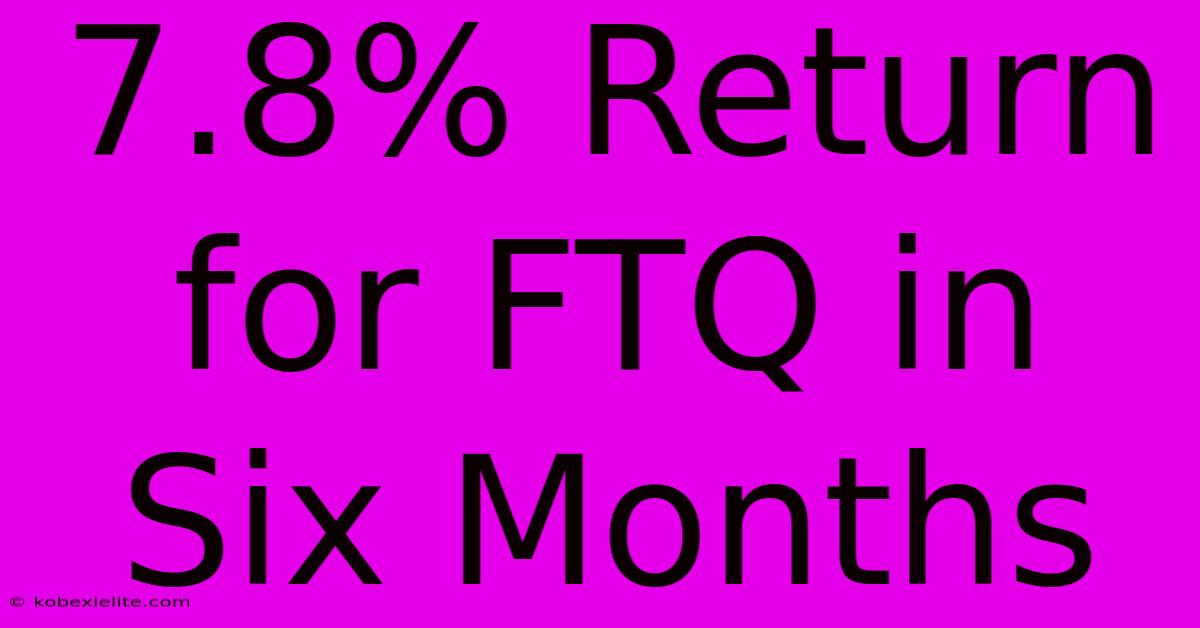 7.8% Return For FTQ In Six Months