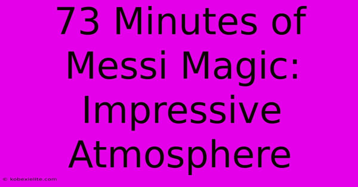 73 Minutes Of Messi Magic: Impressive Atmosphere