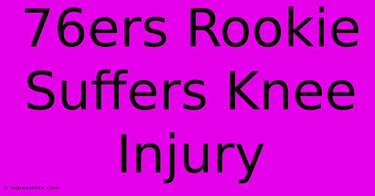 76ers Rookie Suffers Knee Injury 76ers Rookie Suffers Knee Injury