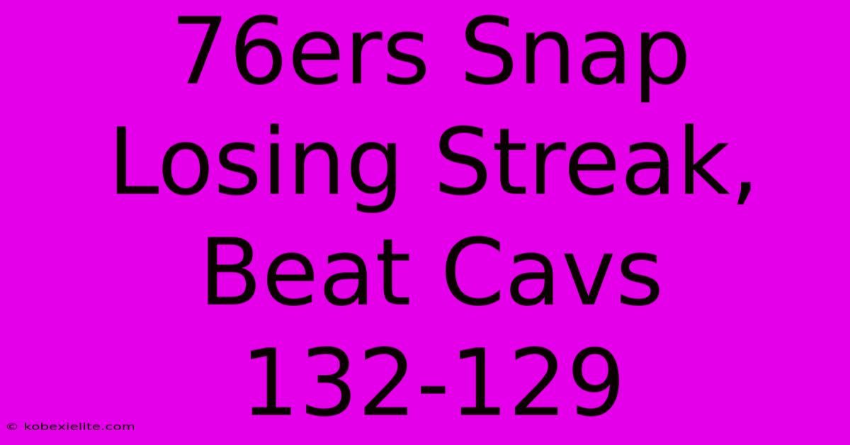 76ers Snap Losing Streak, Beat Cavs 132-129