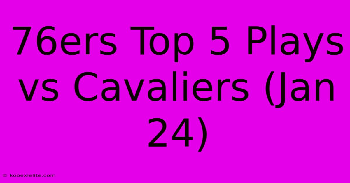 76ers Top 5 Plays Vs Cavaliers (Jan 24)