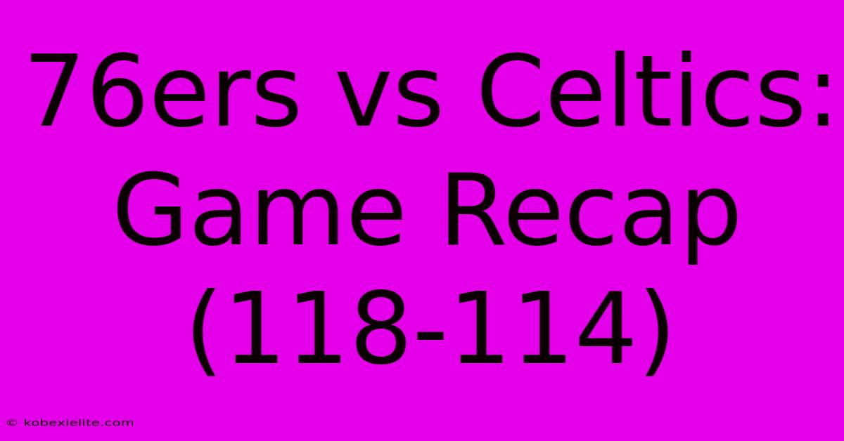 76ers Vs Celtics: Game Recap (118-114)