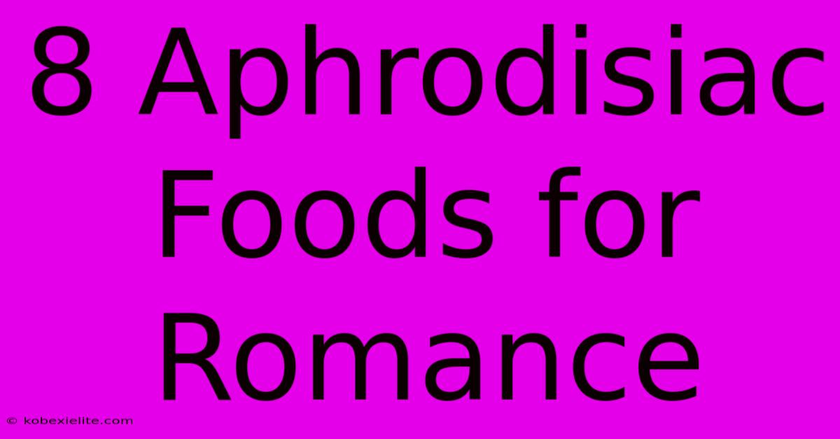 8 Aphrodisiac Foods For Romance