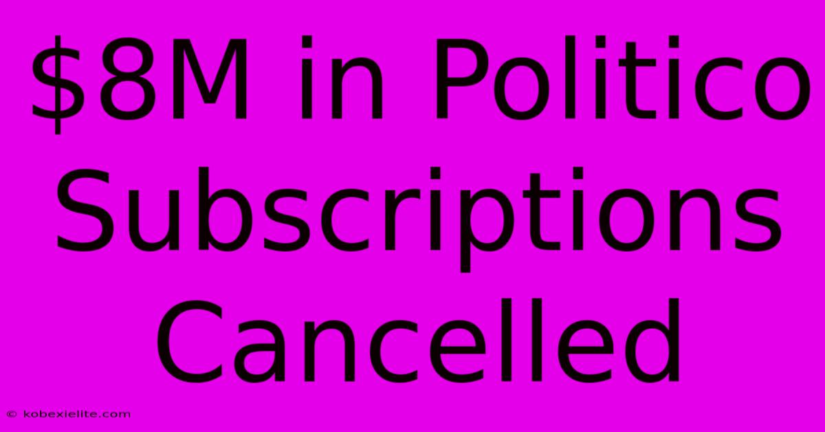 $8M In Politico Subscriptions Cancelled