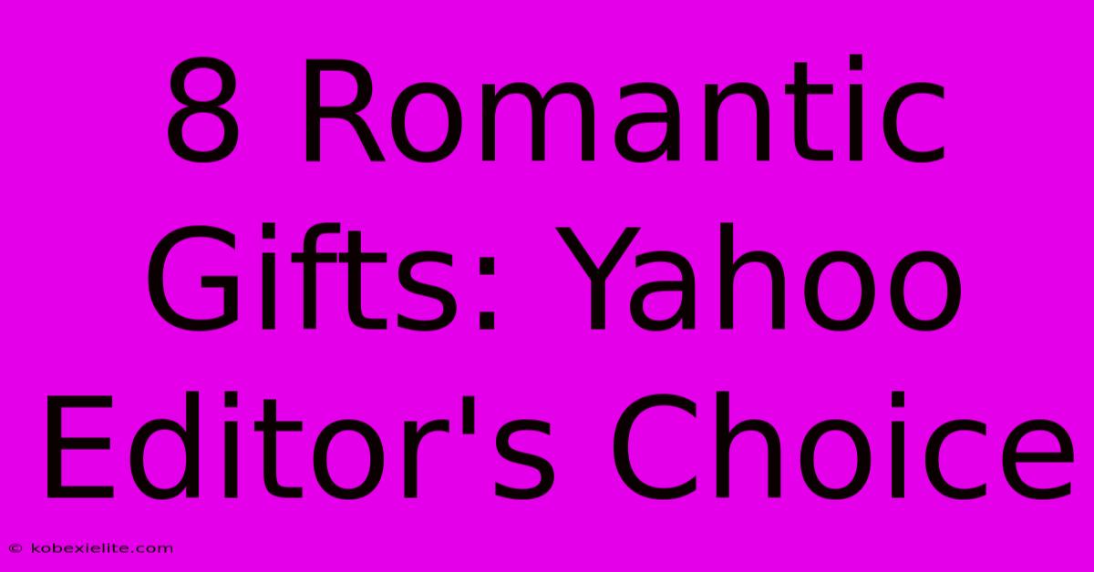 8 Romantic Gifts: Yahoo Editor's Choice