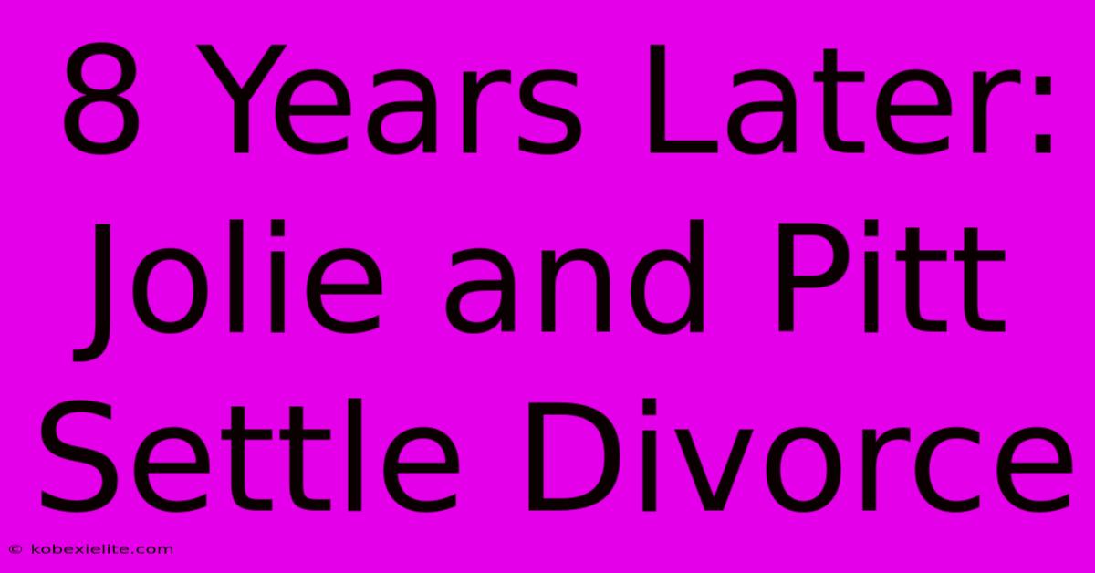 8 Years Later: Jolie And Pitt Settle Divorce