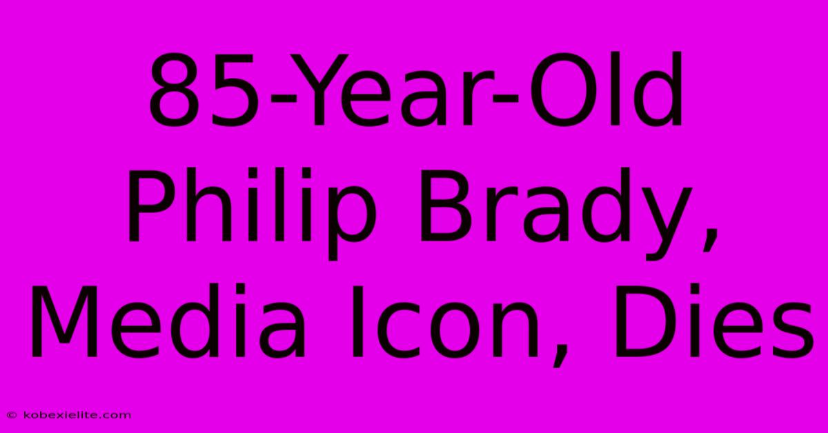 85-Year-Old Philip Brady, Media Icon, Dies