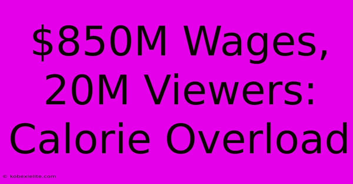 $850M Wages, 20M Viewers: Calorie Overload