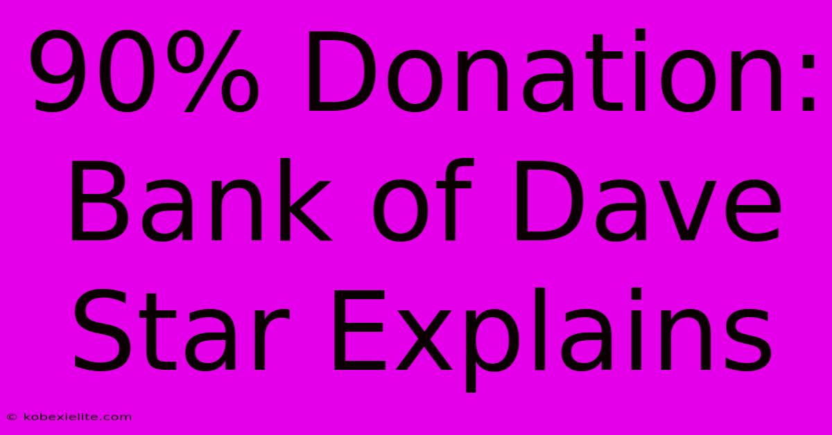 90% Donation: Bank Of Dave Star Explains