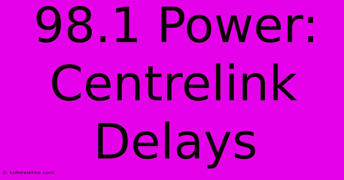 98.1 Power: Centrelink Delays