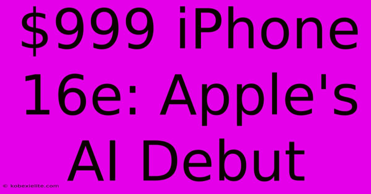 $999 IPhone 16e: Apple's AI Debut