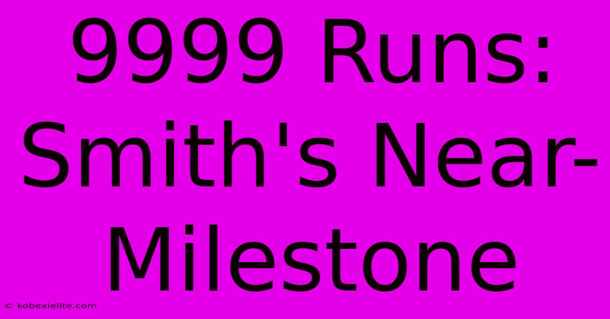 9999 Runs: Smith's Near-Milestone