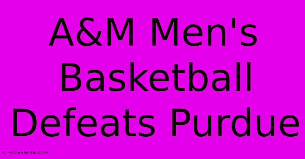 A&M Men's Basketball Defeats Purdue A&M Men's Basketball Defeats Purdue
