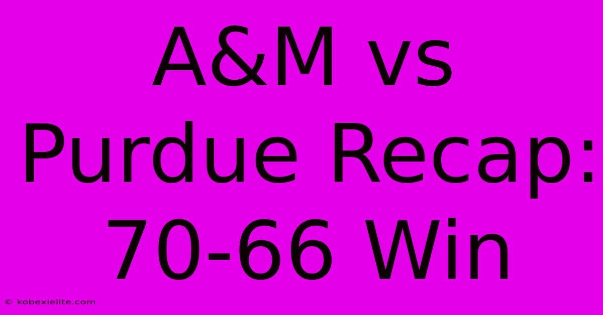A&M Vs Purdue Recap: 70-66 Win A&M Vs Purdue Recap: 70-66 Win