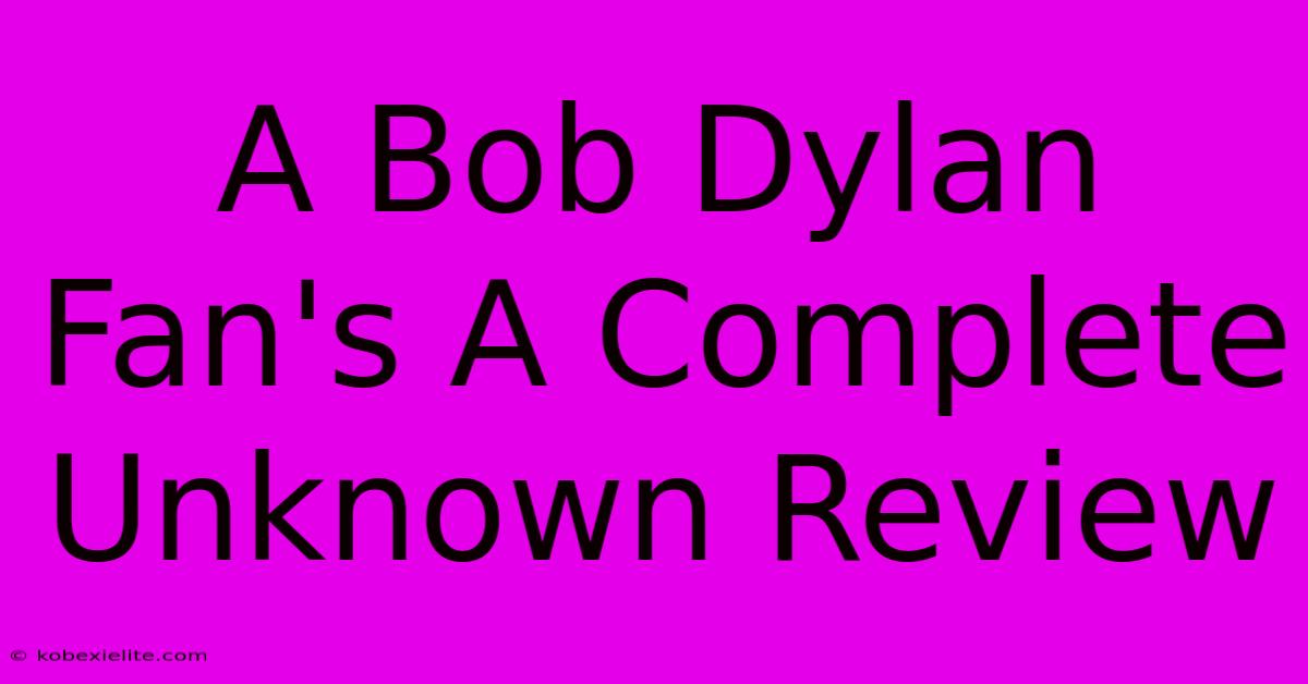 A Bob Dylan Fan's A Complete Unknown Review