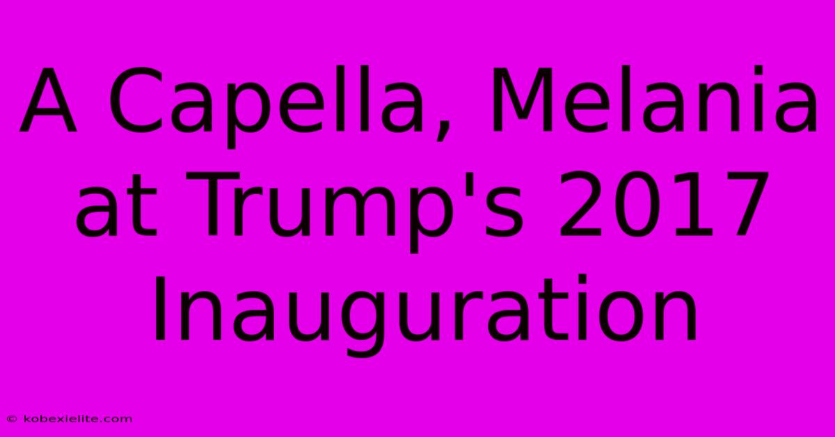 A Capella, Melania At Trump's 2017 Inauguration