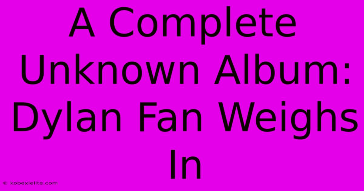 A Complete Unknown Album: Dylan Fan Weighs In