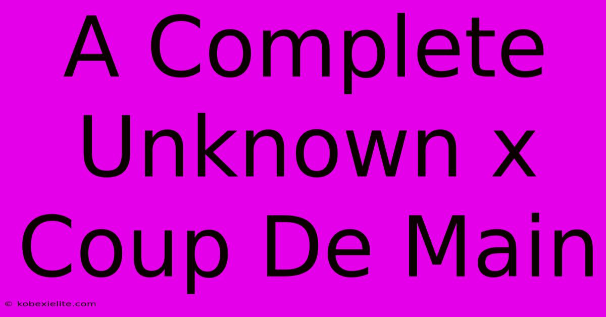 A Complete Unknown X Coup De Main