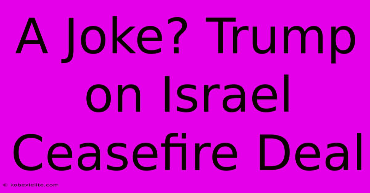 A Joke? Trump On Israel Ceasefire Deal