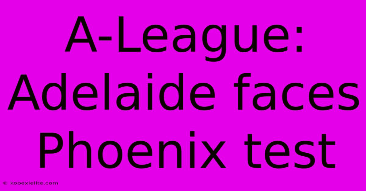 A-League: Adelaide Faces Phoenix Test