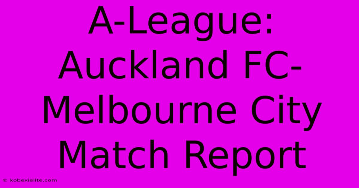 A-League: Auckland FC-Melbourne City Match Report