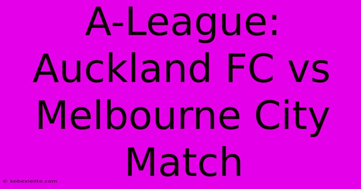 A-League: Auckland FC Vs Melbourne City Match