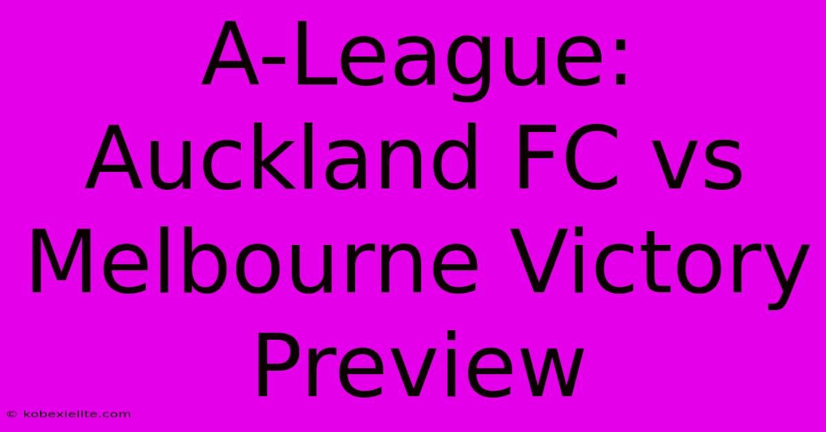 A-League: Auckland FC Vs Melbourne Victory Preview