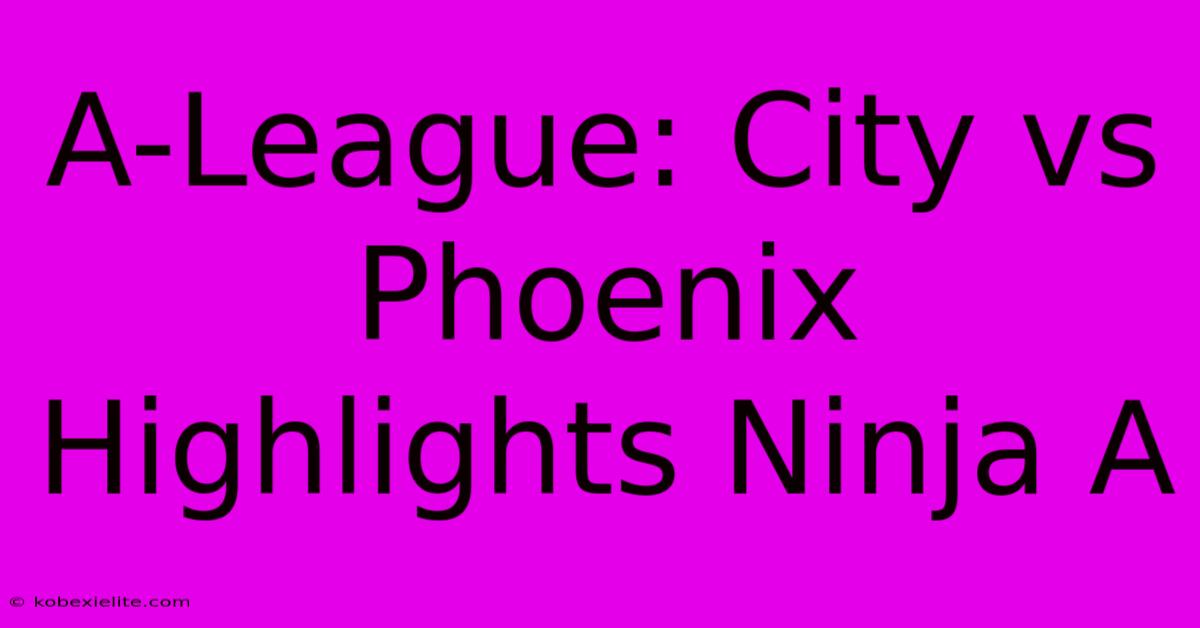 A-League: City Vs Phoenix Highlights Ninja A