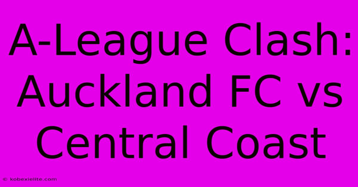 A-League Clash: Auckland FC Vs Central Coast