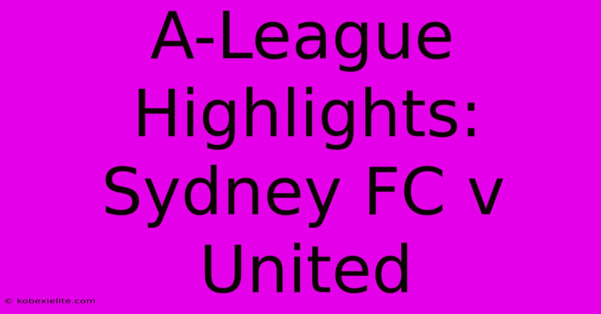 A-League Highlights: Sydney FC V United