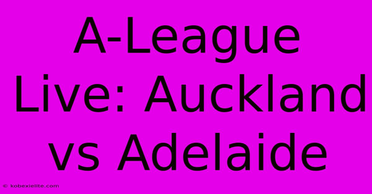 A-League Live: Auckland Vs Adelaide