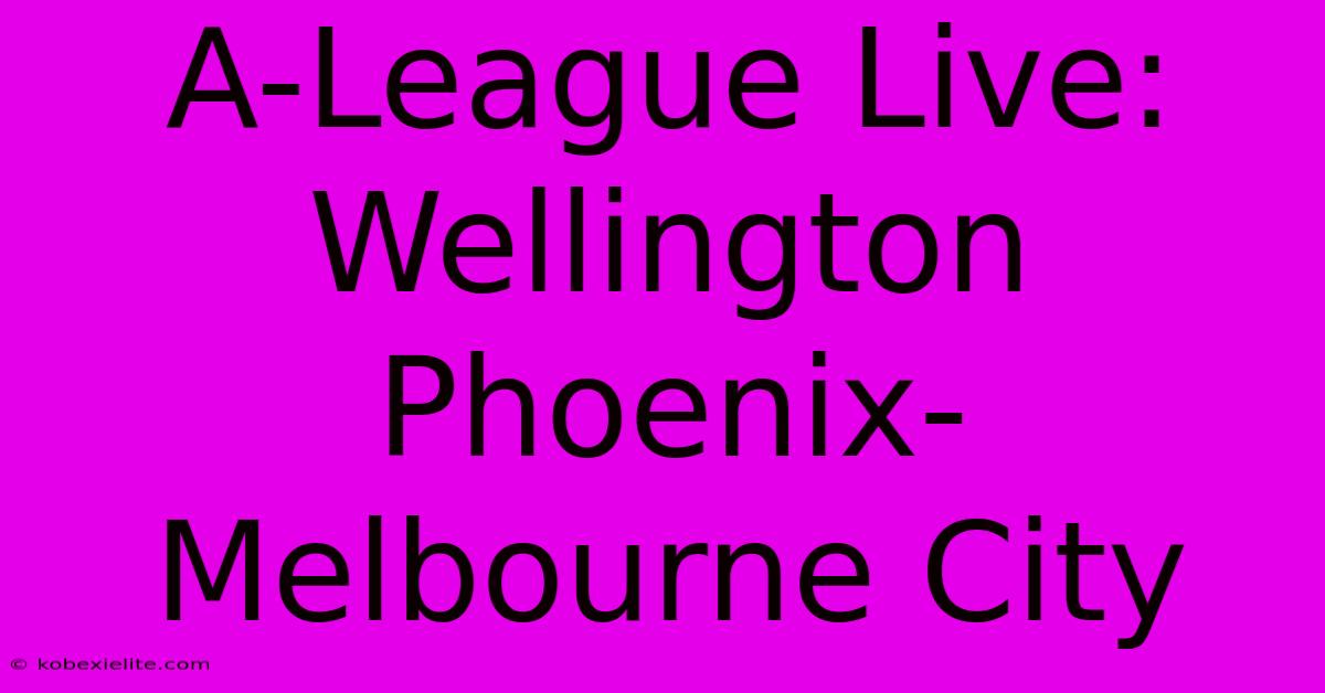 A-League Live: Wellington Phoenix-Melbourne City