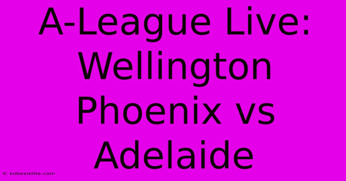 A-League Live: Wellington Phoenix Vs Adelaide