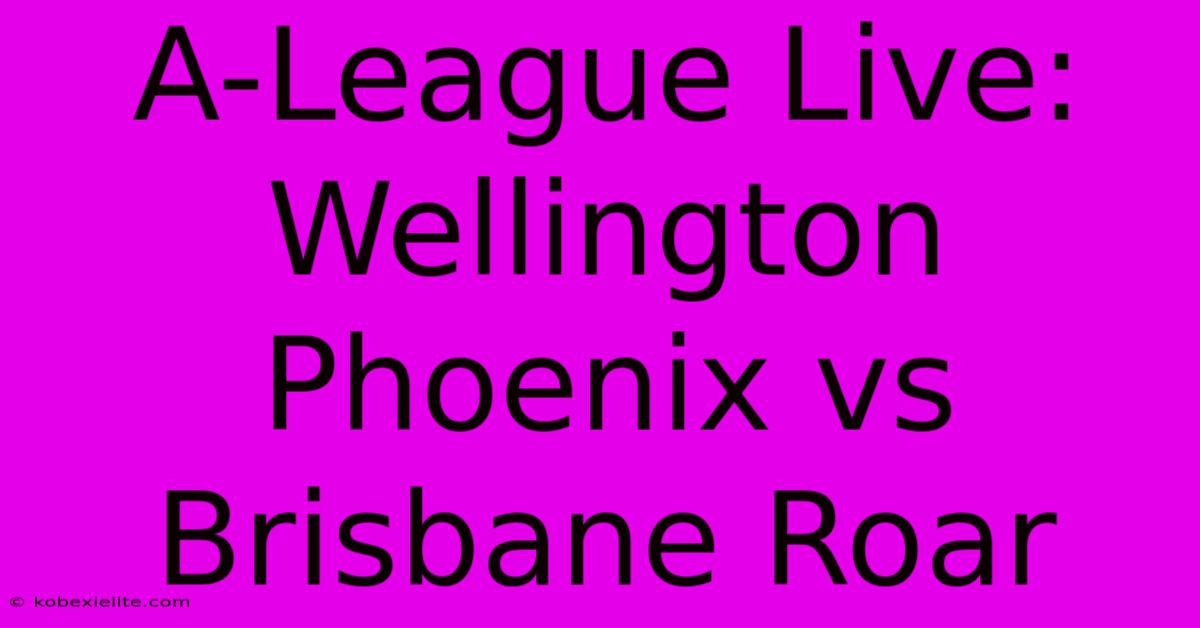 A-League Live: Wellington Phoenix Vs Brisbane Roar