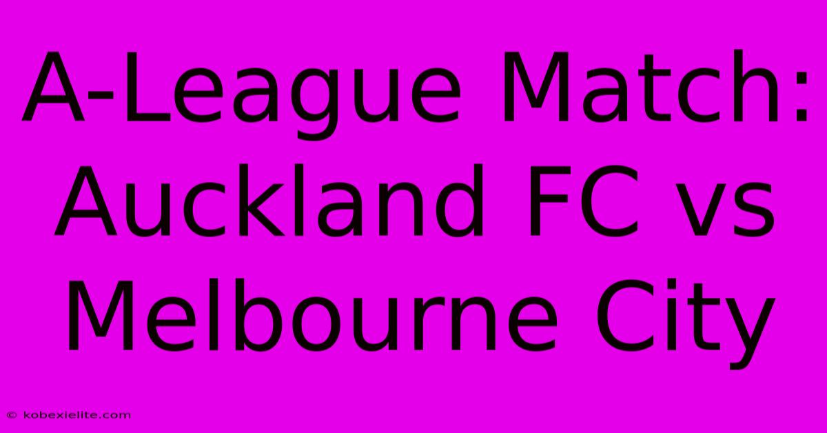 A-League Match: Auckland FC Vs Melbourne City