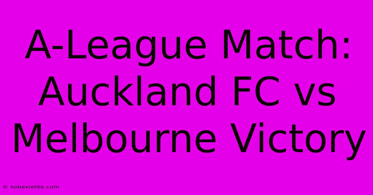 A-League Match: Auckland FC Vs Melbourne Victory