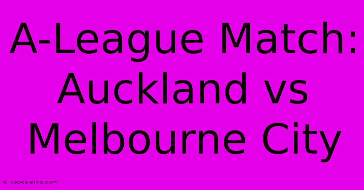 A-League Match: Auckland Vs Melbourne City