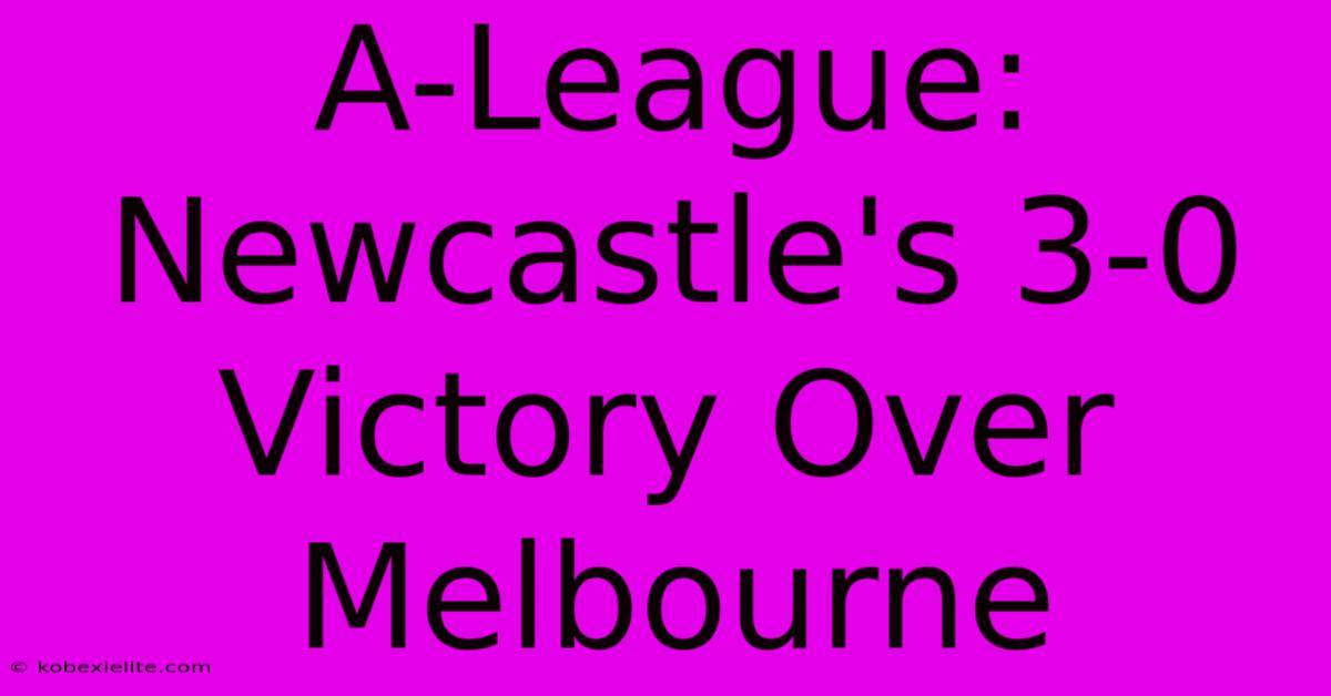 A-League: Newcastle's 3-0 Victory Over Melbourne