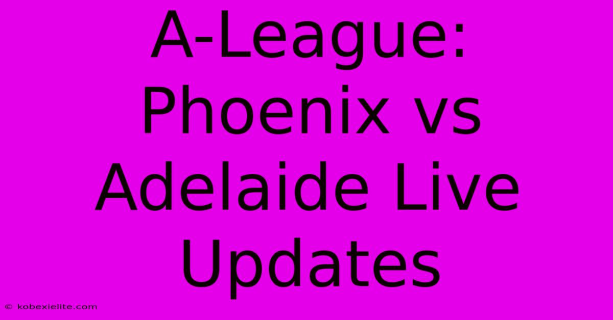 A-League: Phoenix Vs Adelaide Live Updates