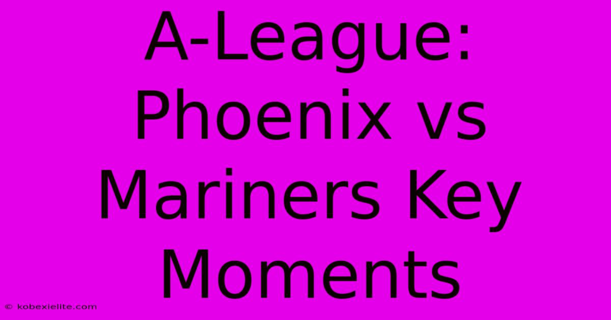 A-League: Phoenix Vs Mariners Key Moments